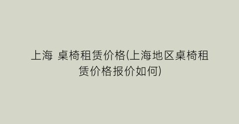 上海 桌椅租赁价格(上海地区桌椅租赁价格报价如何)